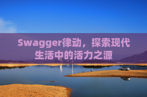 Swagger律动,探索现代生活中的活力之源