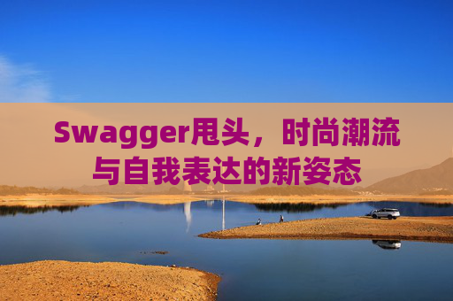 Swagger甩头,时尚潮流与自我表达的新姿态